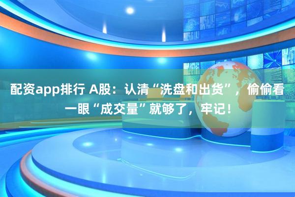 配资app排行 A股：认清“洗盘和出货”，偷偷看一眼“成交量”就够了，牢记！