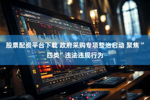 股票配资平台下载 政府采购专项整治启动 聚焦“四类”违法违规行为