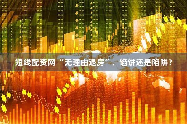 短线配资网 “无理由退房”，馅饼还是陷阱？