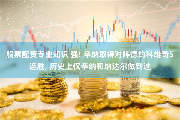 股票配资专业知识 强! 辛纳取得对阵德约科维奇5连胜, 历史上仅辛纳和纳达尔做到过