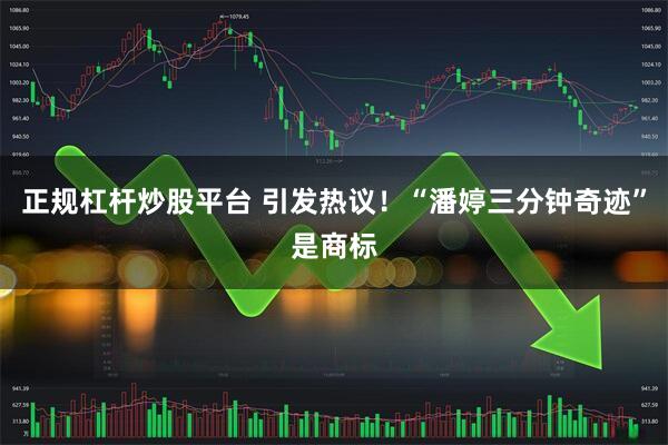 正规杠杆炒股平台 引发热议！“潘婷三分钟奇迹”是商标