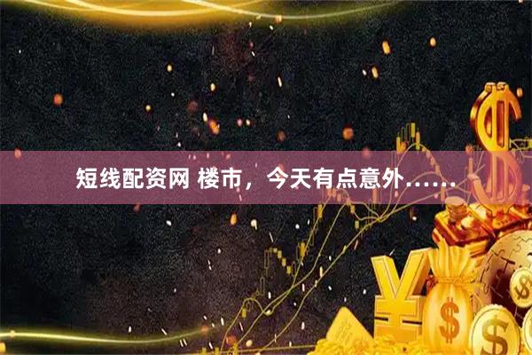 短线配资网 楼市，今天有点意外……