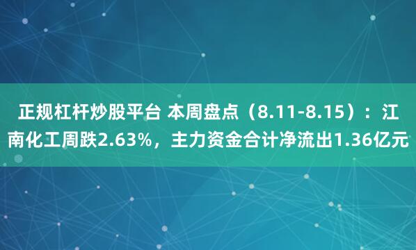 正规杠杆炒股平台 本周盘点（8.11-8.15）：江南化工周跌2.63%，主力资金合计净流出1.36亿元