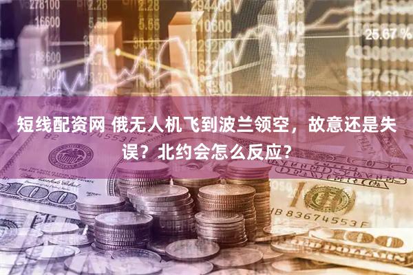 短线配资网 俄无人机飞到波兰领空，故意还是失误？北约会怎么反应？