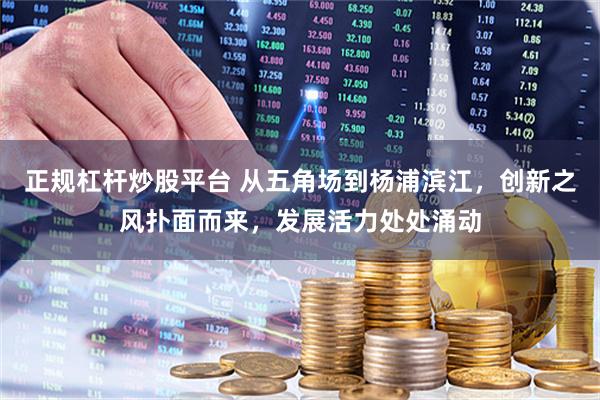 正规杠杆炒股平台 从五角场到杨浦滨江，创新之风扑面而来，发展活力处处涌动